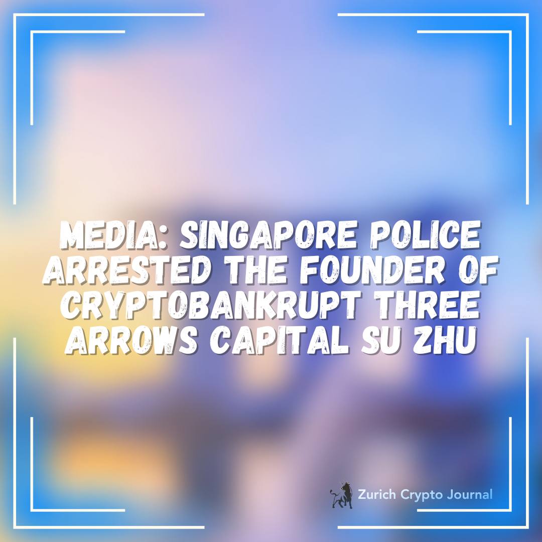 Media: Singapore Police arrested the founder of cryptobankrupt Threee Arrows Capital Su Zhu